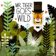Title: Mr. Tiger Goes Wild Author/Illustrator: Peter Brown Genre: Picture Book Ages: 3-6